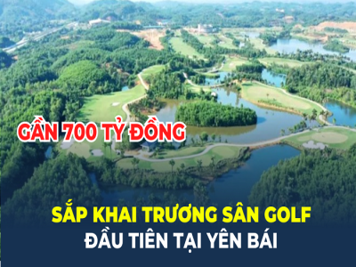 Yên Bái sắp khai trương sân golf đầu tiên cách Hà Nội 140km